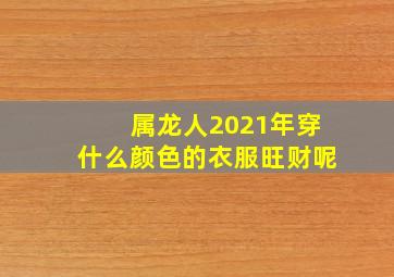 属龙人2021年穿什么颜色的衣服旺财呢