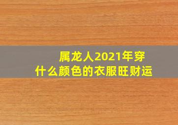 属龙人2021年穿什么颜色的衣服旺财运