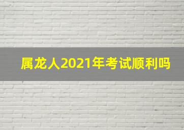 属龙人2021年考试顺利吗