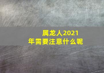 属龙人2021年需要注意什么呢