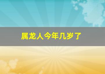 属龙人今年几岁了