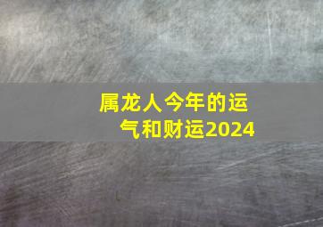 属龙人今年的运气和财运2024