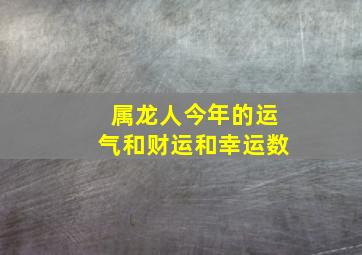 属龙人今年的运气和财运和幸运数