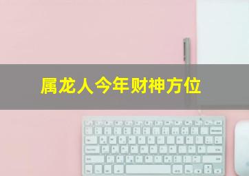 属龙人今年财神方位