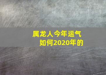 属龙人今年运气如何2020年的