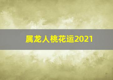 属龙人桃花运2021