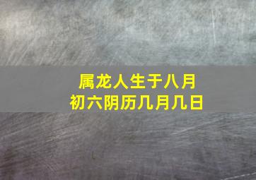 属龙人生于八月初六阴历几月几日