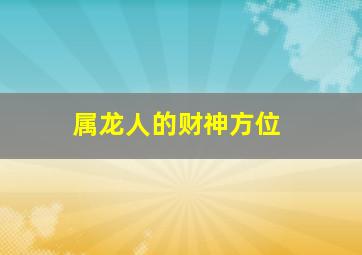 属龙人的财神方位