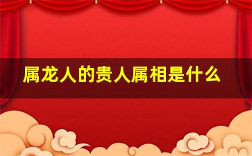 属龙人的贵人属相是什么