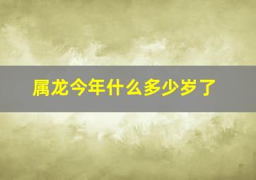 属龙今年什么多少岁了