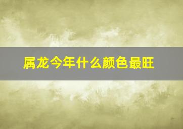 属龙今年什么颜色最旺