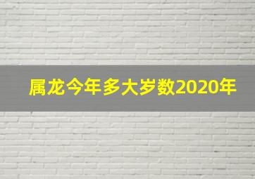 属龙今年多大岁数2020年