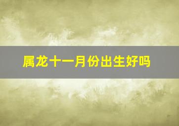 属龙十一月份出生好吗