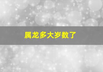 属龙多大岁数了