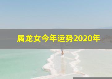 属龙女今年运势2020年