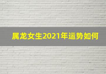 属龙女生2021年运势如何