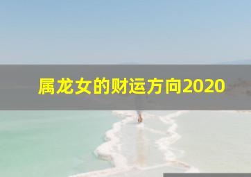 属龙女的财运方向2020