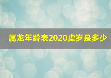 属龙年龄表2020虚岁是多少