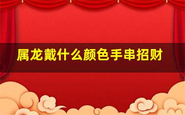 属龙戴什么颜色手串招财