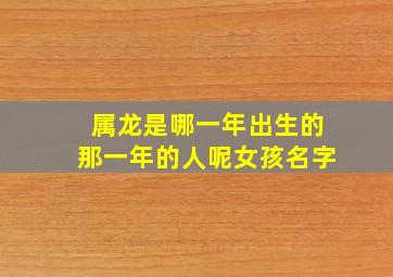 属龙是哪一年出生的那一年的人呢女孩名字