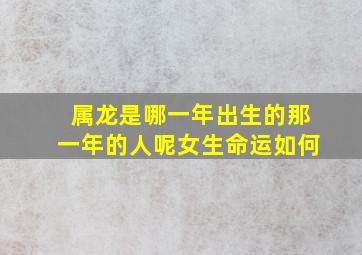 属龙是哪一年出生的那一年的人呢女生命运如何