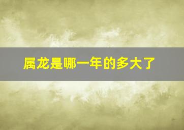 属龙是哪一年的多大了