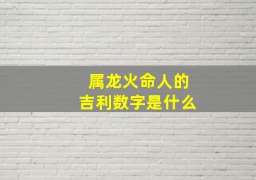 属龙火命人的吉利数字是什么