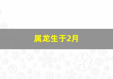 属龙生于2月