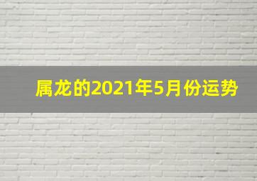 属龙的2021年5月份运势