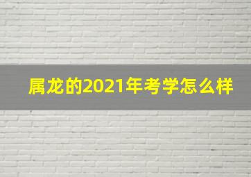 属龙的2021年考学怎么样