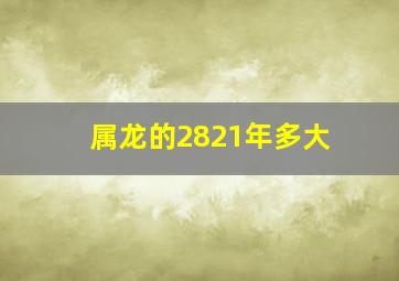 属龙的2821年多大