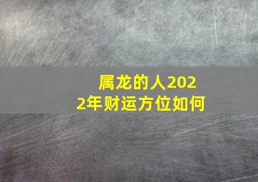 属龙的人2022年财运方位如何