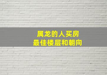 属龙的人买房最佳楼层和朝向