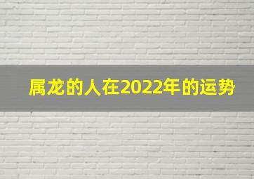 属龙的人在2022年的运势