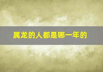 属龙的人都是哪一年的