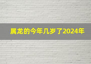 属龙的今年几岁了2024年