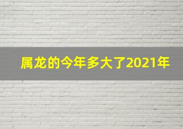 属龙的今年多大了2021年