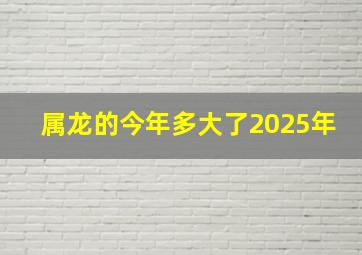 属龙的今年多大了2025年