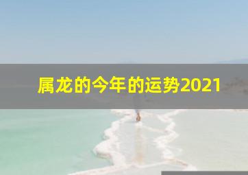 属龙的今年的运势2021