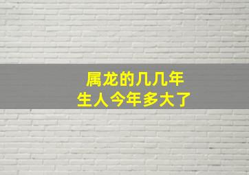 属龙的几几年生人今年多大了