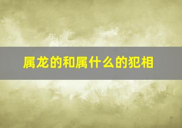 属龙的和属什么的犯相