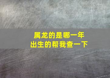 属龙的是哪一年出生的帮我查一下