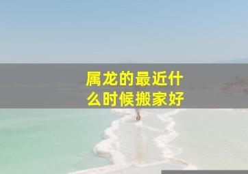 属龙的最近什么时候搬家好