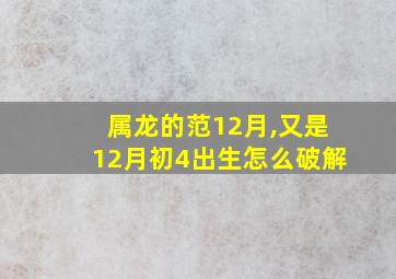 属龙的范12月,又是12月初4出生怎么破解