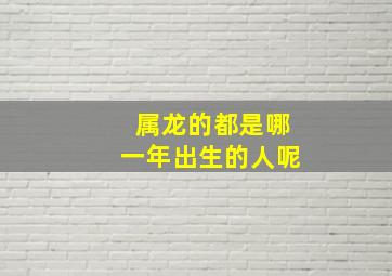 属龙的都是哪一年出生的人呢