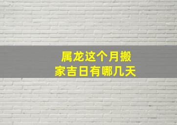 属龙这个月搬家吉日有哪几天