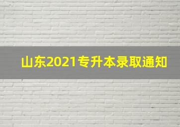 山东2021专升本录取通知