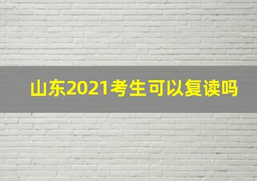 山东2021考生可以复读吗