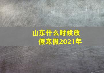 山东什么时候放假寒假2021年