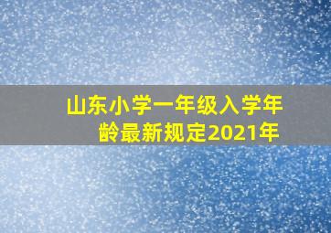 山东小学一年级入学年龄最新规定2021年